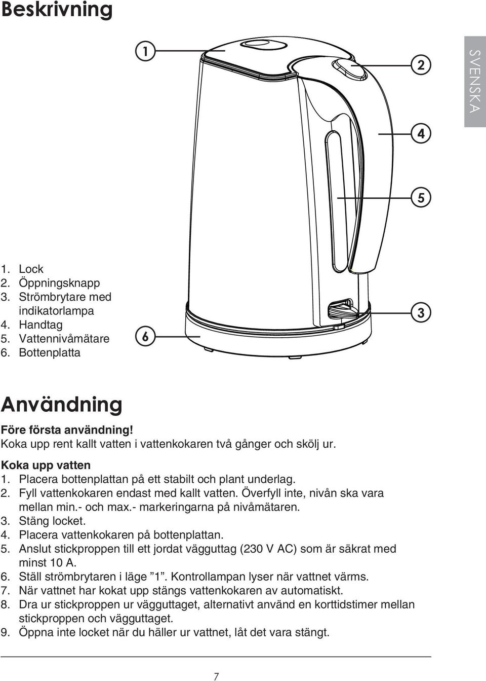 Överfyll inte, nivån ska vara mellan min.- och max.- markeringarna på nivåmätaren. 3. Stäng locket. 4. Placera vattenkokaren på bottenplattan. 5.