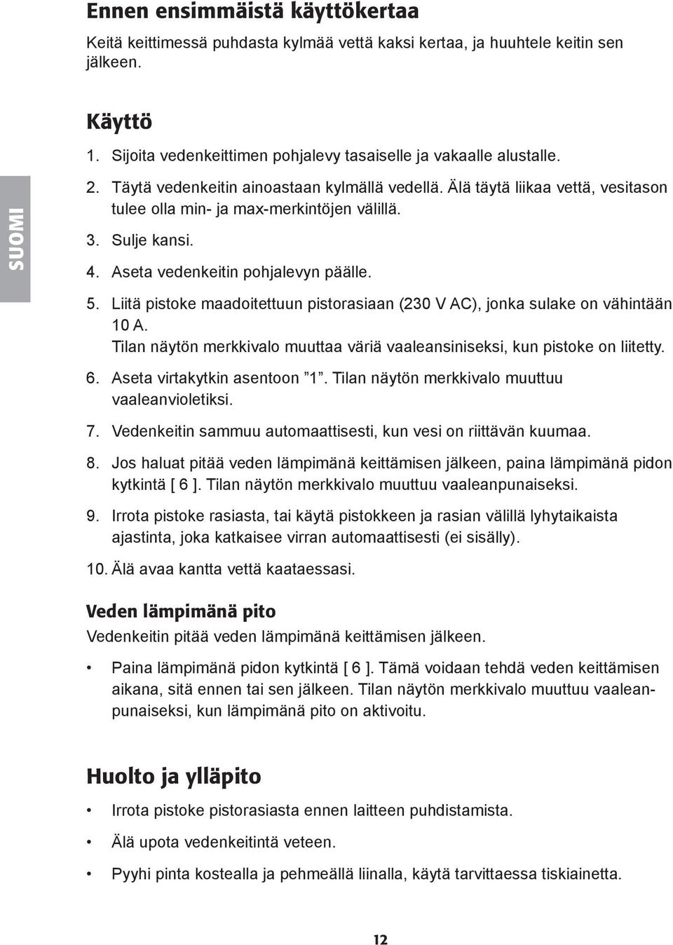 Liitä pistoke maadoitettuun pistorasiaan (230 V AC), jonka sulake on vähintään 10 A. Tilan näytön merkkivalo muuttaa väriä vaaleansiniseksi, kun pistoke on liitetty. 6. Aseta virtakytkin asentoon 1.