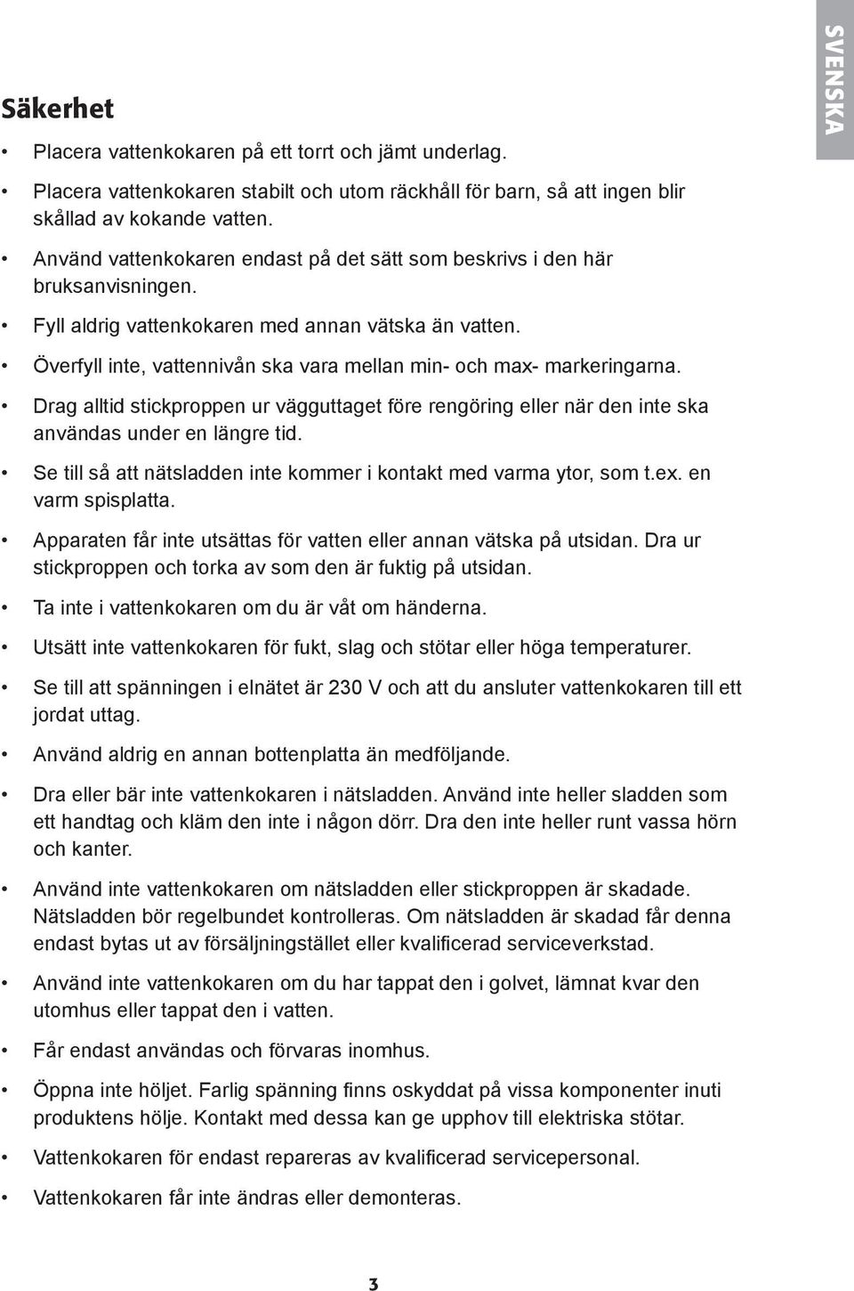 Överfyll inte, vattennivån ska vara mellan min- och max- markeringarna. Drag alltid stickproppen ur vägguttaget före rengöring eller när den inte ska användas under en längre tid.