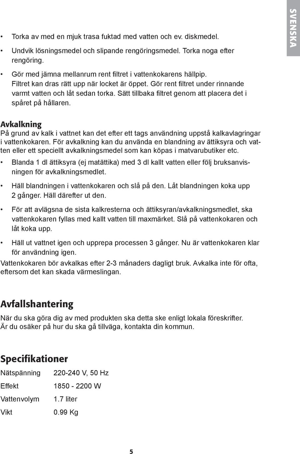 Sätt tillbaka filtret genom att placera det i spåret på hållaren. Avkalkning På grund av kalk i vattnet kan det efter ett tags användning uppstå kalkavlagringar i vattenkokaren.