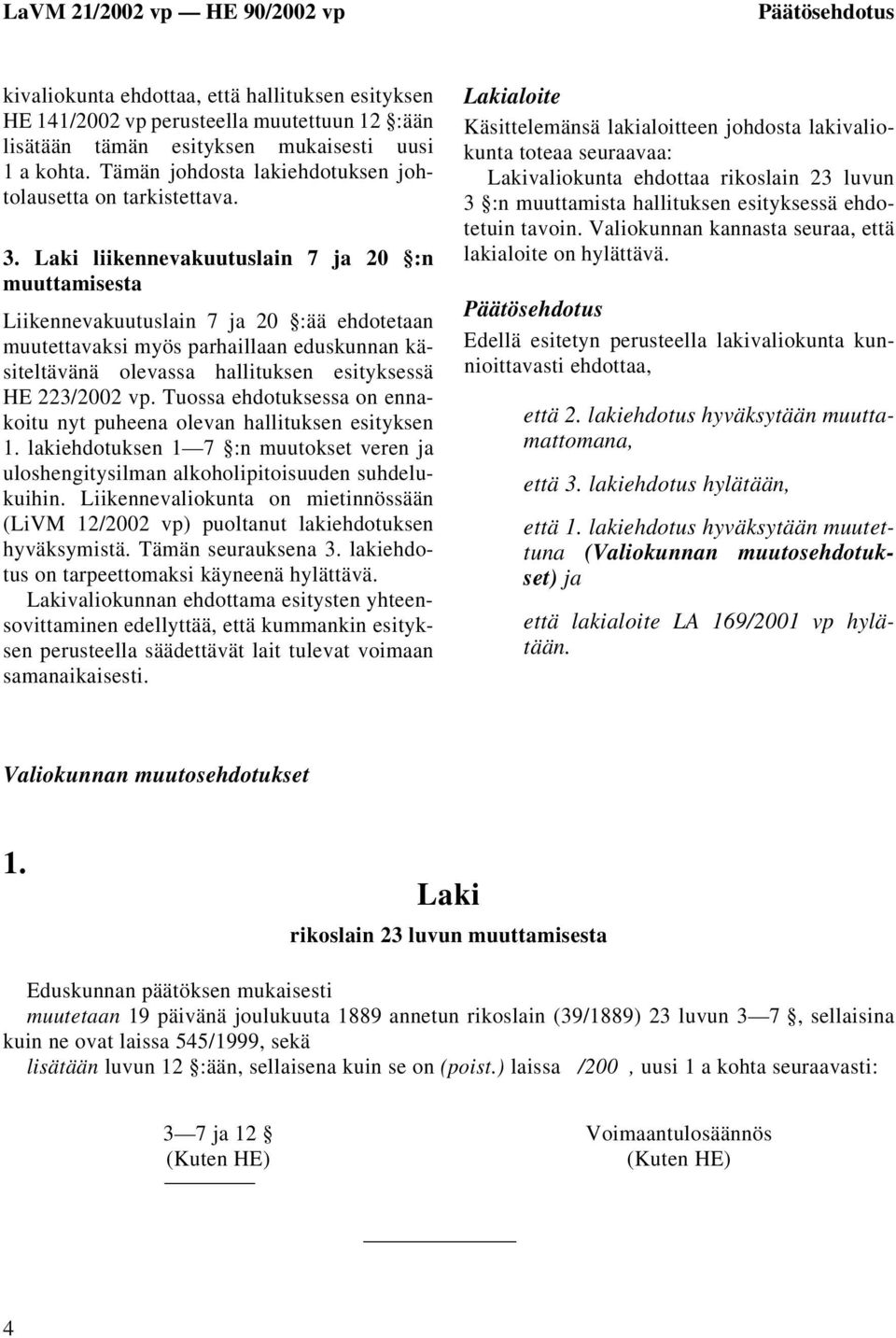 Laki liikennevakuutuslain 7 ja 20 :n muuttamisesta Liikennevakuutuslain 7 ja 20 :ää ehdotetaan muutettavaksi myös parhaillaan eduskunnan käsiteltävänä olevassa hallituksen esityksessä HE 223/2002 vp.