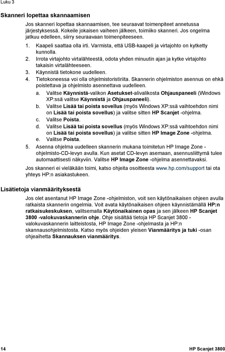 Irrota virtajohto virtalähteestä, odota yhden minuutin ajan ja kytke virtajohto takaisin virtalähteeseen. 3. Käynnistä tietokone uudelleen. 4. Tietokoneessa voi olla ohjelmistoristiriita.