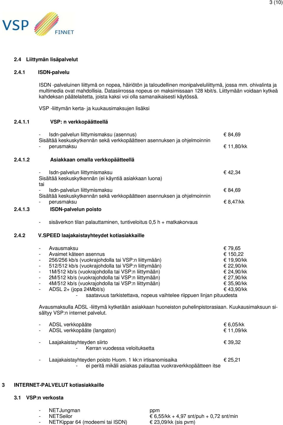 4.1.1 VSP: n verkkopäätteellä - Isdn-palvelun liittymismaksu (asennus) 84,69 Sisältää keskuskytkennän sekä verkkopäätteen asennuksen ja ohjelmoinnin - perusmaksu 11,80/kk 2.4.1.2 Asiakkaan omalla