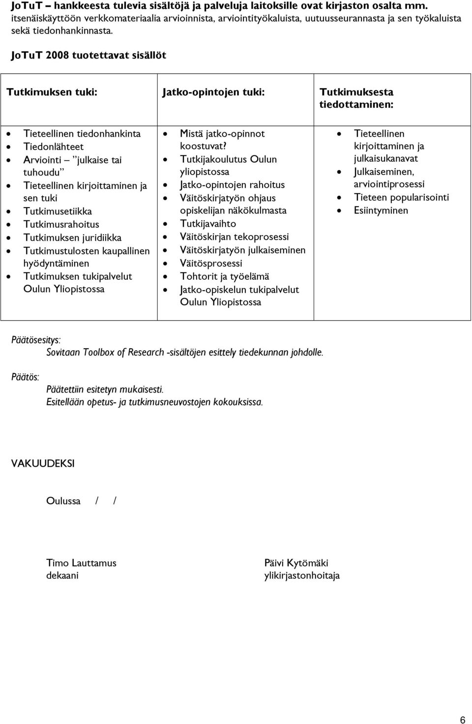 JoTuT 2008 tuotettavat sisällöt Tutkimuksen tuki: Jatko-opintojen tuki: Tutkimuksesta tiedottaminen: Tieteellinen tiedonhankinta Tiedonlähteet Arviointi julkaise tai tuhoudu Tieteellinen