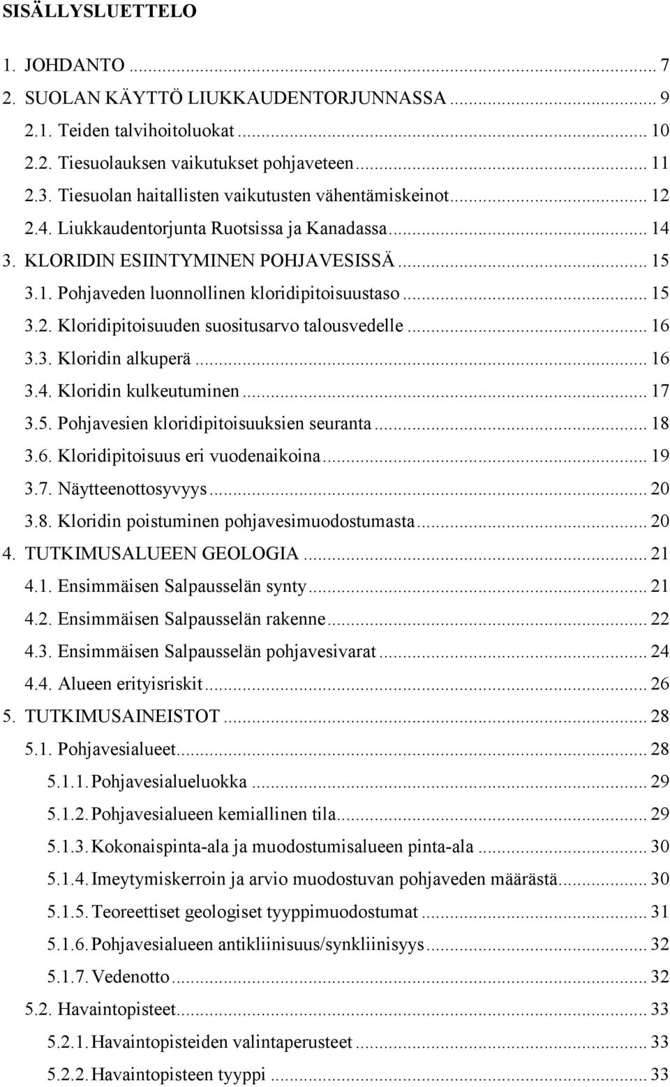 .. 15 3.2. Kloridipitoisuuden suositusarvo talousvedelle... 16 3.3. Kloridin alkuperä... 16 3.4. Kloridin kulkeutuminen... 17 3.5. Pohjavesien kloridipitoisuuksien seuranta... 18 3.6. Kloridipitoisuus eri vuodenaikoina.