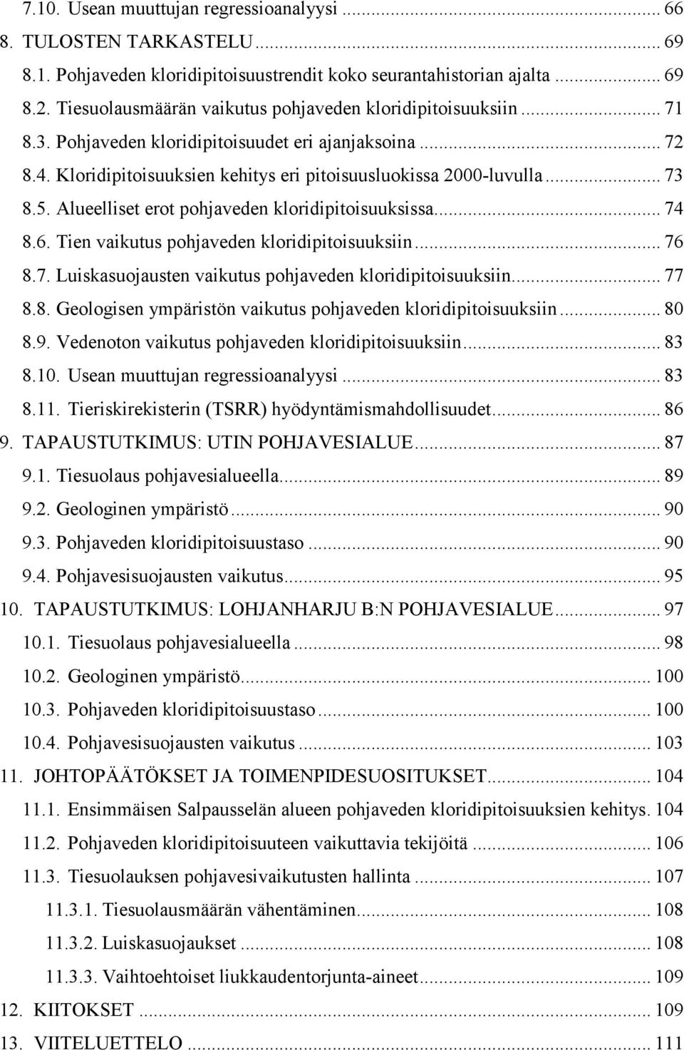 5. Alueelliset erot pohjaveden kloridipitoisuuksissa... 74 8.6. Tien vaikutus pohjaveden kloridipitoisuuksiin... 76 8.7. Luiskasuojausten vaikutus pohjaveden kloridipitoisuuksiin... 77 8.8. Geologisen ympäristön vaikutus pohjaveden kloridipitoisuuksiin.