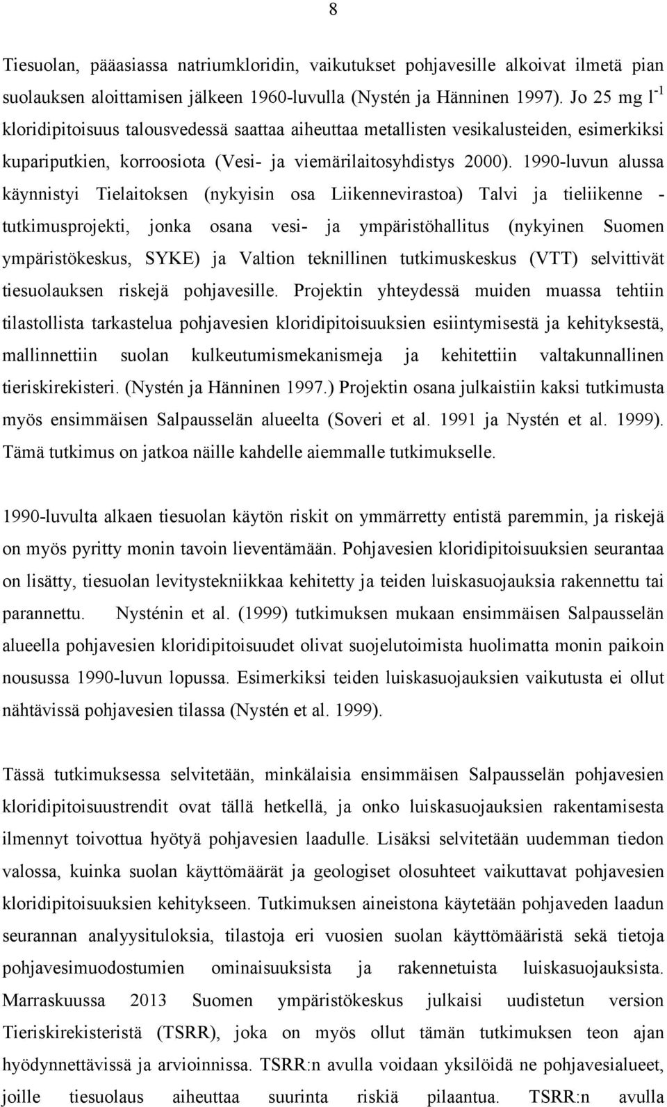 1990-luvun alussa käynnistyi Tielaitoksen (nykyisin osa Liikennevirastoa) Talvi ja tieliikenne - tutkimusprojekti, jonka osana vesi- ja ympäristöhallitus (nykyinen Suomen ympäristökeskus, SYKE) ja