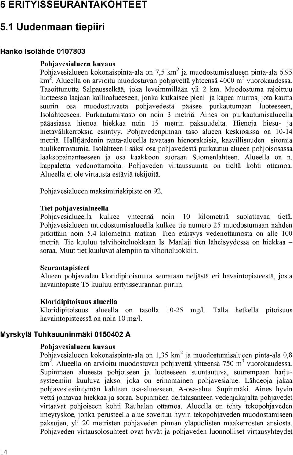 Muodostuma rajoittuu luoteessa laajaan kallioalueeseen, jonka katkaisee pieni ja kapea murros, jota kautta suurin osa muodostuvasta pohjavedestä pääsee purkautumaan luoteeseen, Isolähteeseen.