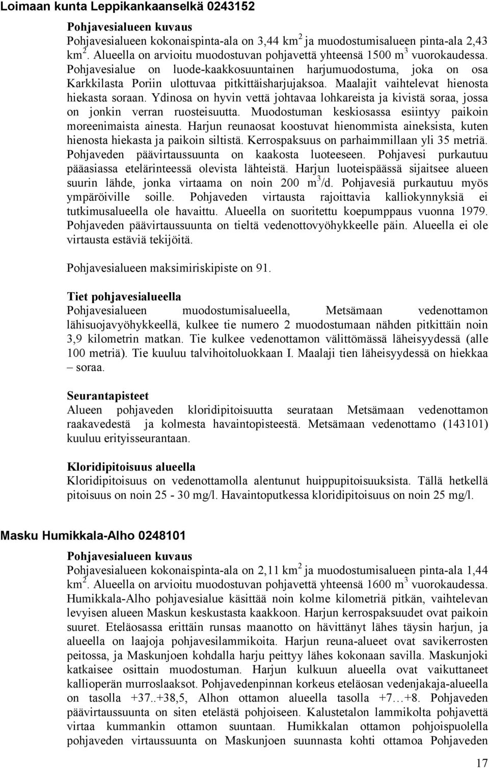 Maalajit vaihtelevat hienosta hiekasta soraan. Ydinosa on hyvin vettä johtavaa lohkareista ja kivistä soraa, jossa on jonkin verran ruosteisuutta.