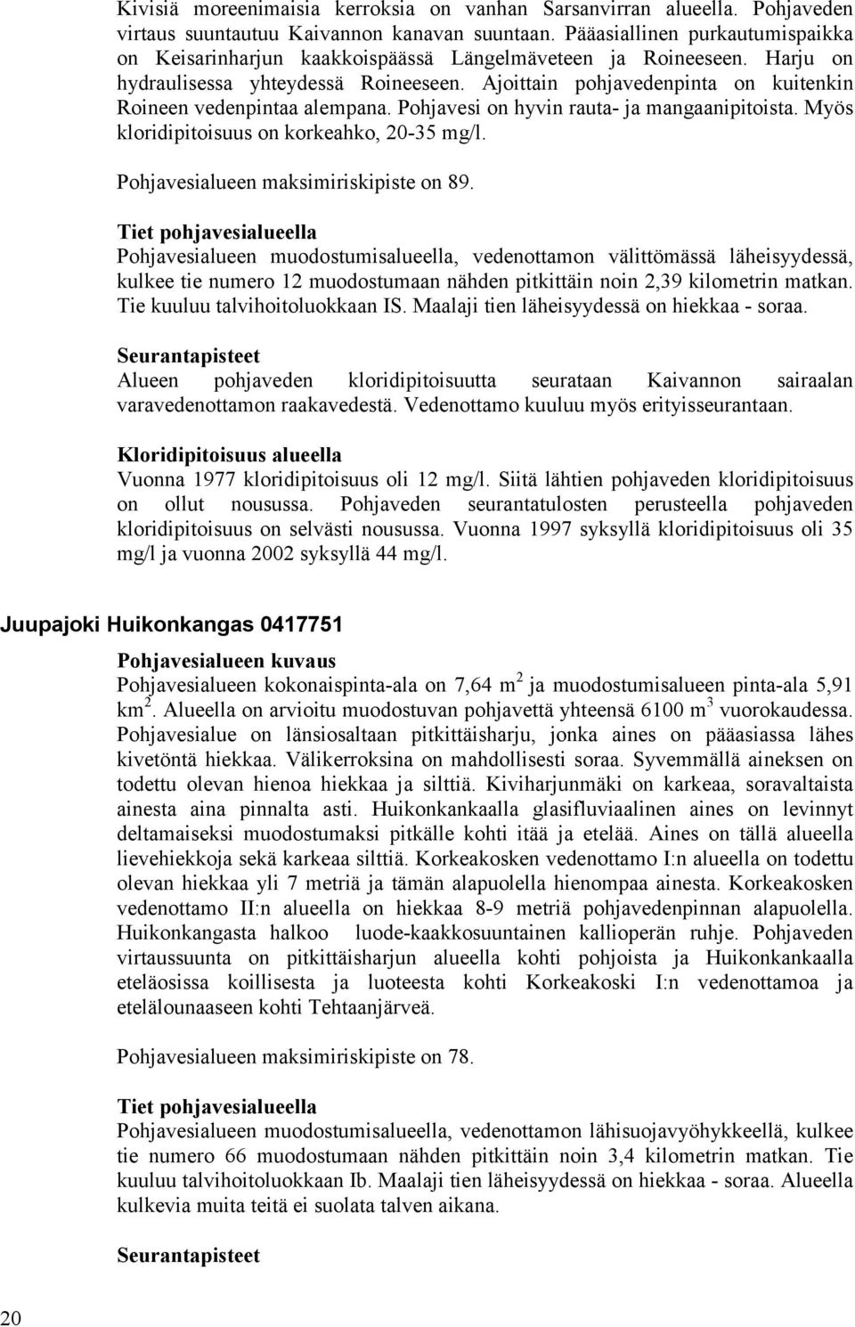 Ajoittain pohjavedenpinta on kuitenkin Roineen vedenpintaa alempana. Pohjavesi on hyvin rauta- ja mangaanipitoista. Myös kloridipitoisuus on korkeahko, 20-35 mg/l.