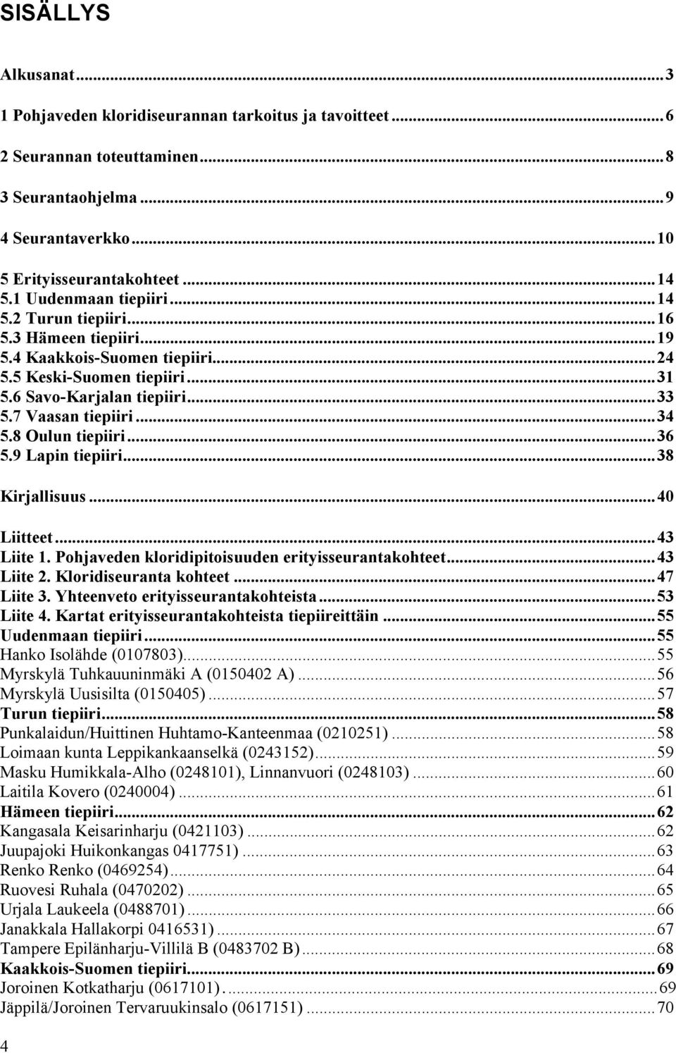 8 Oulun tiepiiri...36 5.9 Lapin tiepiiri...38 Kirjallisuus...40 Liitteet...43 Liite 1. Pohjaveden kloridipitoisuuden erityisseurantakohteet...43 Liite 2. Kloridiseuranta kohteet...47 Liite 3.