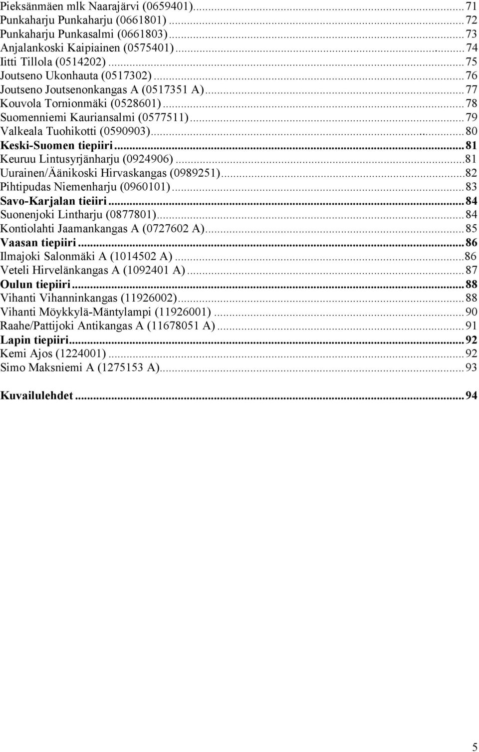 ..80 Keski-Suomen tiepiiri...81 Keuruu Lintusyrjänharju (0924906)...81 Uurainen/Äänikoski Hirvaskangas (0989251)...82 Pihtipudas Niemenharju (0960101)...83 Savo-Karjalan tieiiri.
