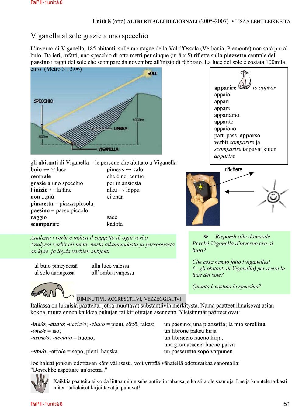 Da ieri, infatti, uno specchio di otto metri per cinque (m 8 x 5) riflette sulla piazzetta centrale del paesino i raggi del sole che scompare da novembre all'inizio di febbraio.