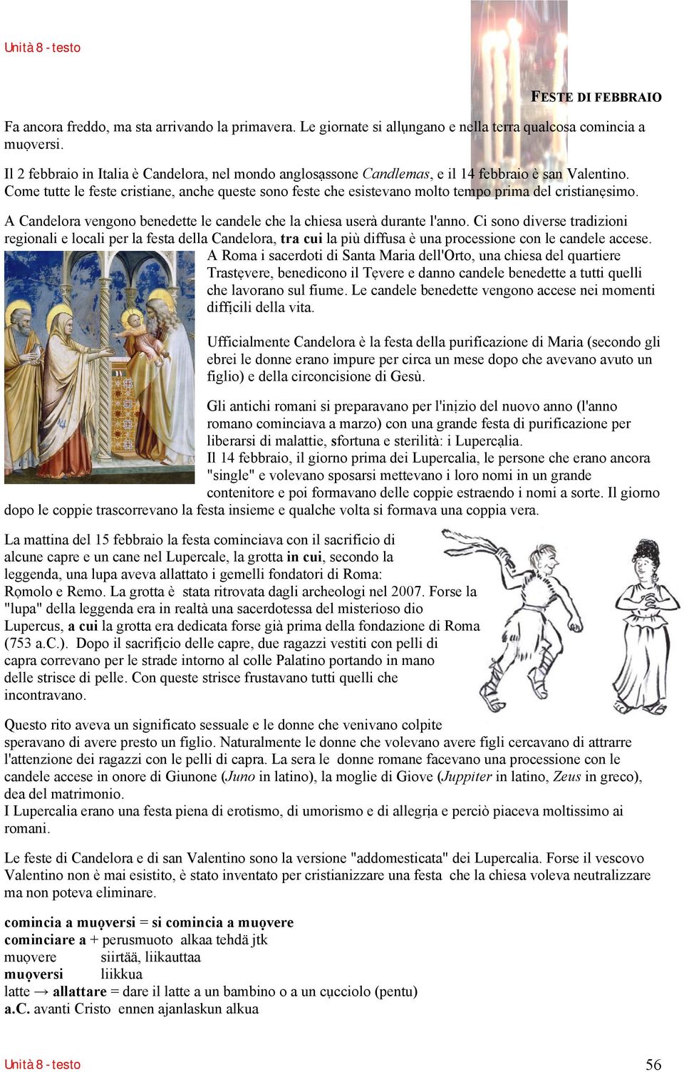 Come tutte le feste cristiane, anche queste sono feste che esistevano molto tempo prima del cristianẹsimo. A Candelora vengono benedette le candele che la chiesa userà durante l'anno.