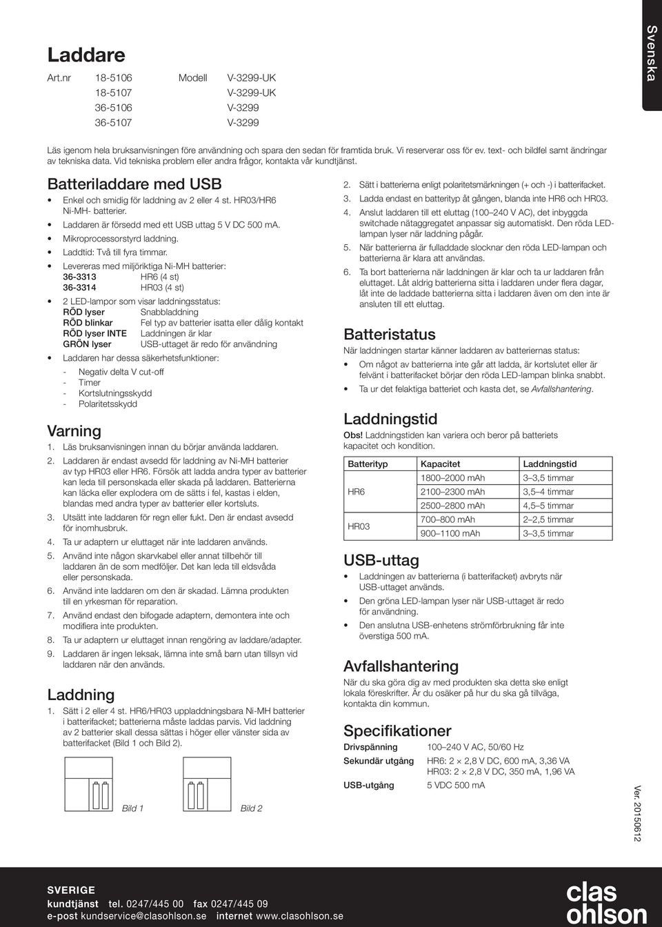 / Ni-MH- batterier. Laddaren är försedd med ett USB uttag 5 V DC 500 ma. Mikroprocessorstyrd laddning. Laddtid: Två till fyra timmar.
