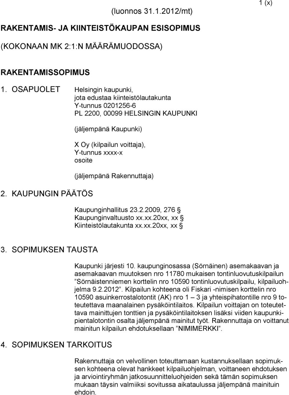 KAUPUNGIN PÄÄTÖS (jäljempänä Kaupunki) X Oy (kilpailun voittaja), Y-tunnus xxxx-x osoite (jäljempänä Rakennuttaja) Kaupunginhallitus 23.2.2009, 276 Kaupunginvaltuusto xx.xx.20xx, xx Kiinteistölautakunta xx.