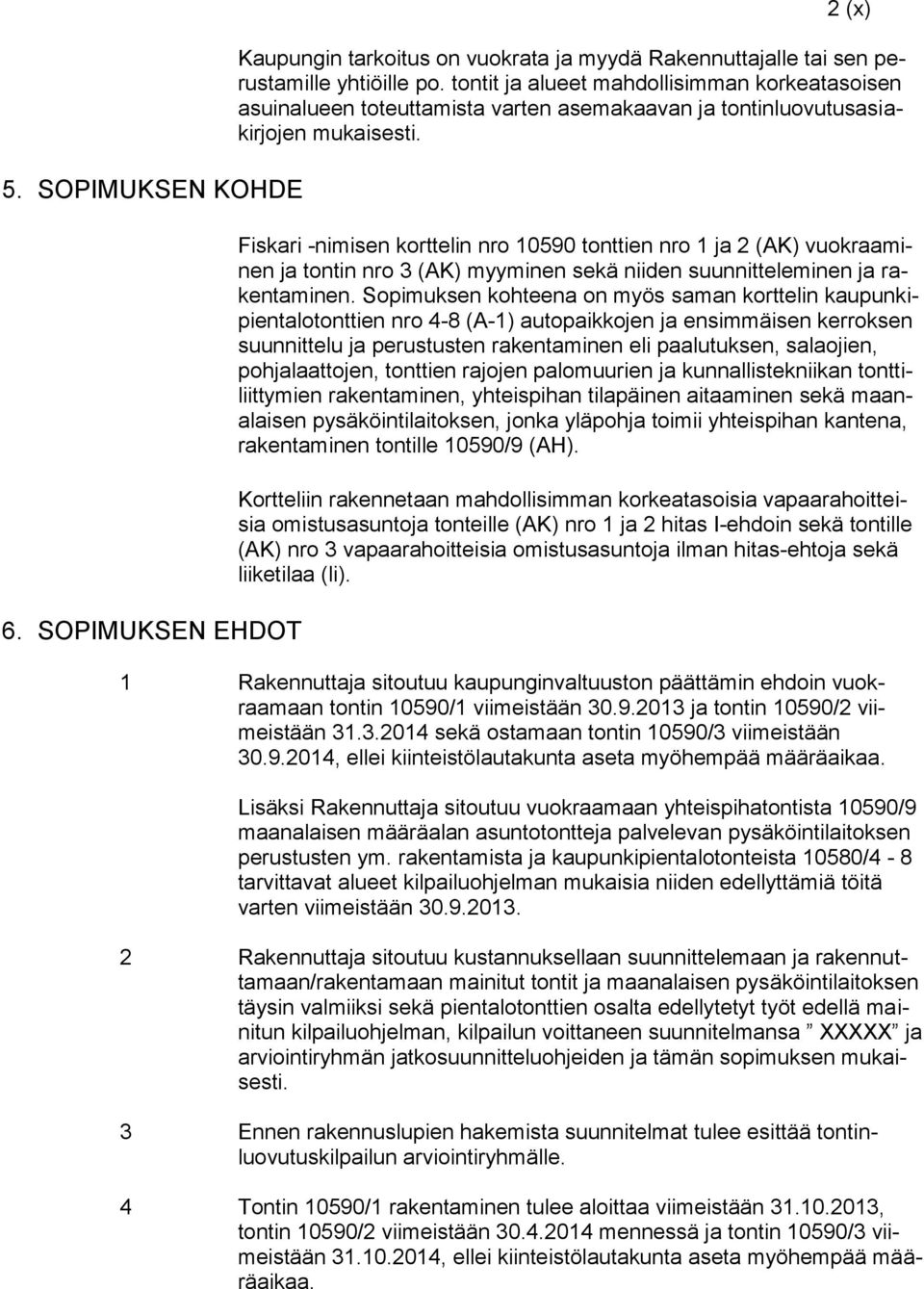 Fiskari -nimisen korttelin nro 10590 tonttien nro 1 ja 2 (AK) vuokraaminen ja tontin nro 3 (AK) myyminen sekä niiden suunnitteleminen ja rakentaminen.