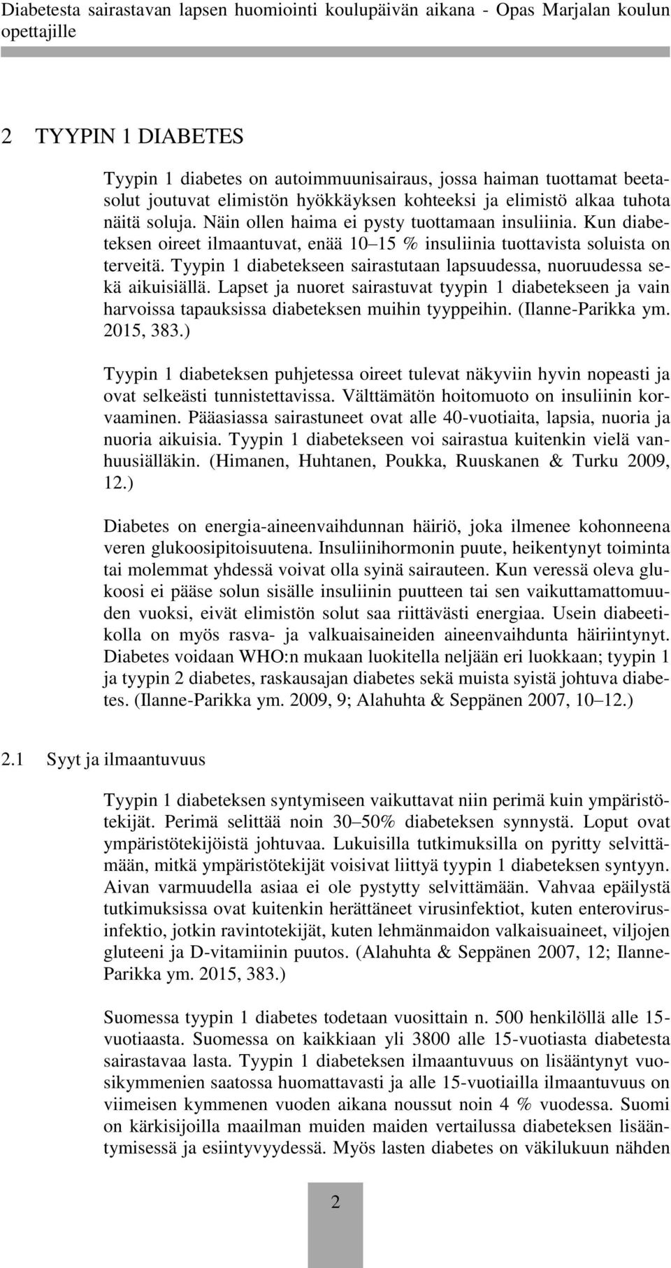 Tyypin 1 diabetekseen sairastutaan lapsuudessa, nuoruudessa sekä aikuisiällä. Lapset ja nuoret sairastuvat tyypin 1 diabetekseen ja vain harvoissa tapauksissa diabeteksen muihin tyyppeihin.