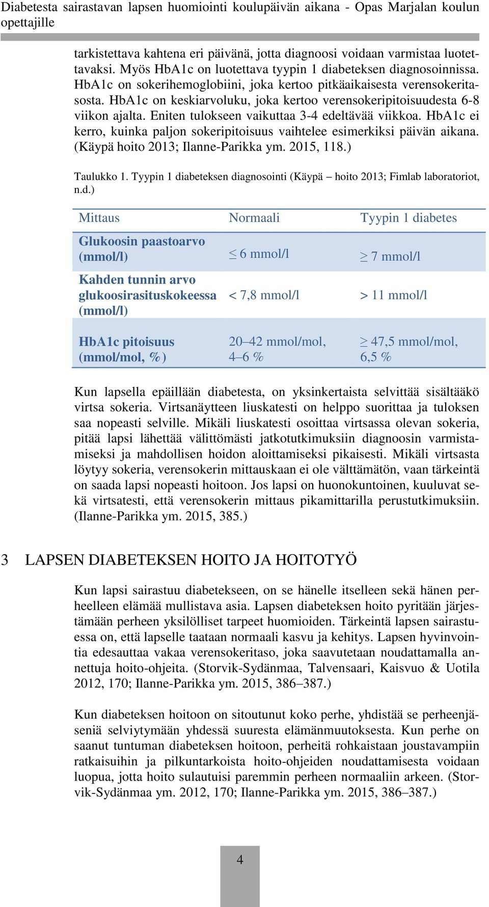 Eniten tulokseen vaikuttaa 3-4 edeltävää viikkoa. HbA1c ei kerro, kuinka paljon sokeripitoisuus vaihtelee esimerkiksi päivän aikana. (Käypä hoito 2013; Ilanne-Parikka ym. 2015, 118.) Taulukko 1.