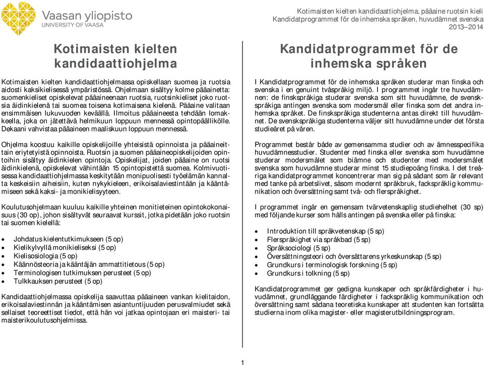 Pääaine valitaan ensimmäisen lukuvuoden keväällä. Ilmoitus pääaineesta tehdään lomakkeella, joka on jätettävä helmikuun loppuun mennessä opintopäällikölle.