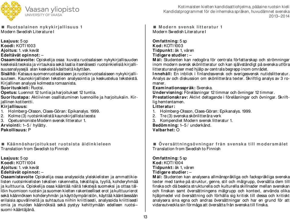 käsitteitä käyttäen. Sisältö: Katsaus suomenruotsalaiseen ja ruotsinruotsalaiseen nykykirjallisuuteen. Kaunokirjallisten tekstien analysointia ja keskustelua teksteistä.