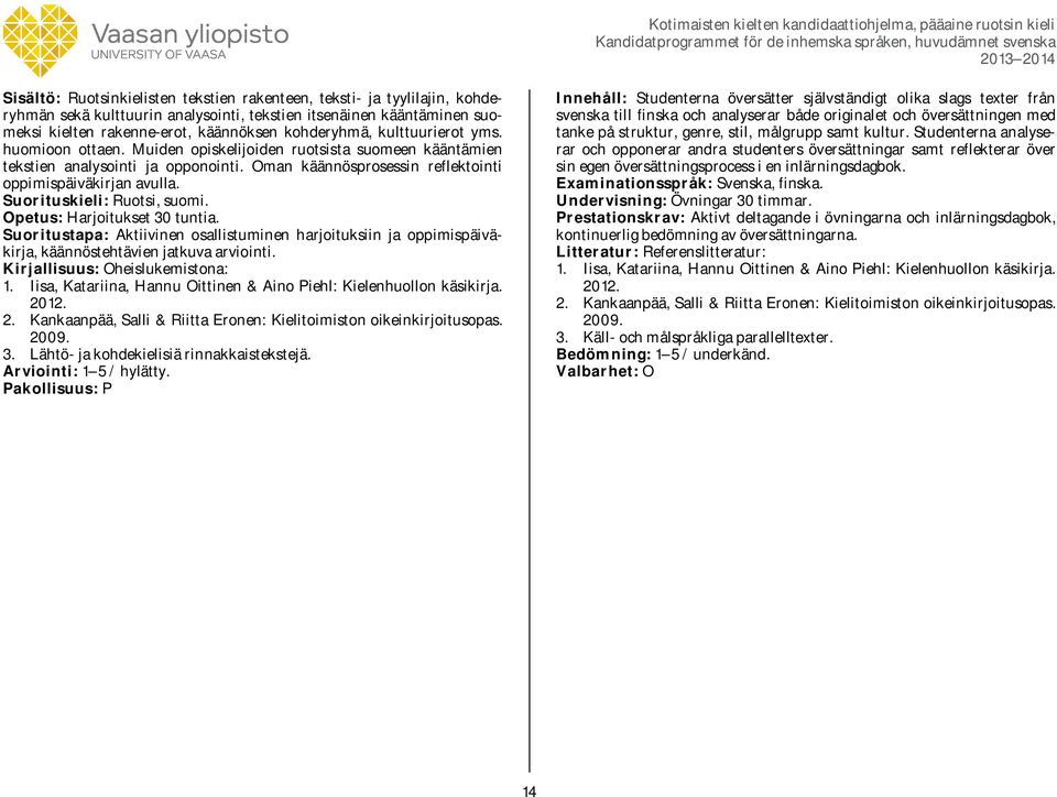 Suorituskieli: Ruotsi, suomi. Opetus: Harjoitukset 30 tuntia. Suoritustapa: Aktiivinen osallistuminen harjoituksiin ja oppimispäiväkirja, käännöstehtävien jatkuva arviointi. Oheislukemistona: 1.
