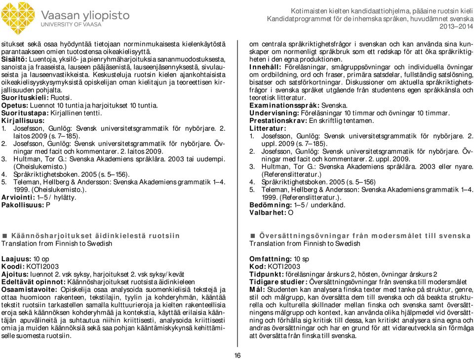 Keskusteluja ruotsin kielen ajankohtaisista oikeakielisyyskysymyksistä opiskelijan oman kielitajun ja teoreettisen kirjallisuuden pohjalta. Suorituskieli: Ruotsi.