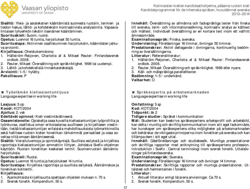 Hällström-Reijonen, Charlotta af & Mikael Reuter: Finlandssvensk ordbok. 2008. 2. Reuter, Mikael: Översättning och språkriktighet. 1998 tai uudempi. 3. Lähtö- ja kohdekielisiä rinnakkaistekstejä.