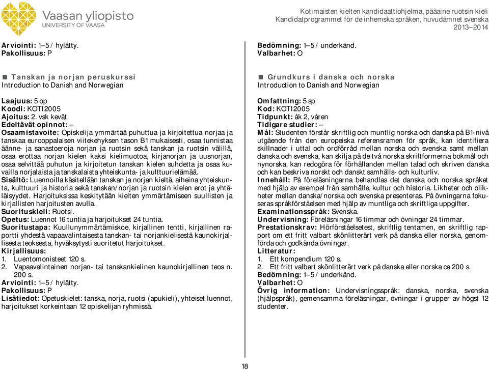 tanskan ja ruotsin välillä, osaa erottaa norjan kielen kaksi kielimuotoa, kirjanorjan ja uusnorjan, osaa selvittää puhutun ja kirjoitetun tanskan kielen suhdetta ja osaa kuvailla norjalaista ja