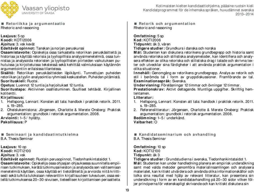 analyysimenetelmiä, osaa tunnistaa ja analysoida retoristen ja tyyliopillisten piirteiden vaikutuksen puhutuissa ja kirjoitetuissa teksteissä sekä kehittää valmiuksiaan käytännön argumentointiin