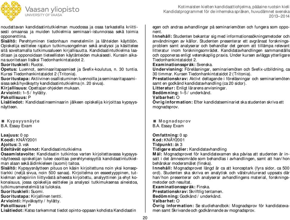 Kandidaatintutkielma laaditaan ja opponoidaan tieteellisten käytänteiden mukaisesti. Kurssin aikana suoritetaan lisäksi Tiedonhankintataidot 2. Suorituskieli: Ruotsi.