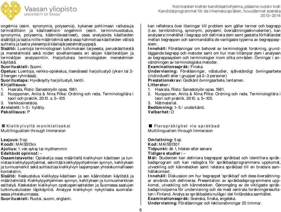 käsitejärjestelmätyyppejä. Sisältö: Luentoja terminologisen tutkimuksen tarpeesta, peruskäsitteistä ja menetelmistä sekä niiden soveltamisesta eri alojen käsitteistöjen ja termistöjen analysointiin.