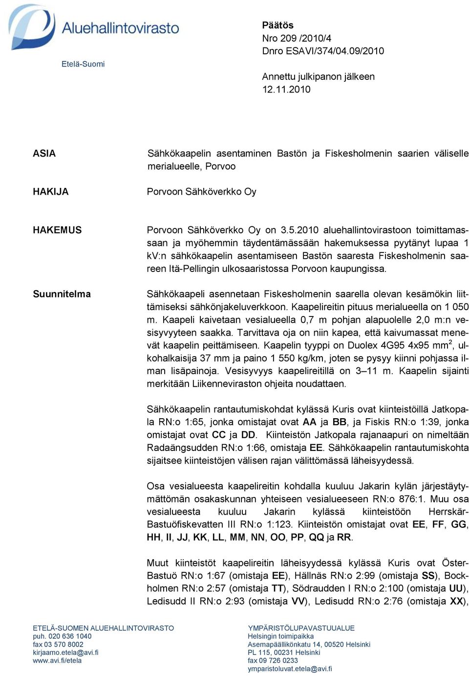 2010 aluehallintovirastoon toimittamassaan ja myöhemmin täydentämässään hakemuksessa pyytänyt lupaa 1 kv:n sähkökaapelin asentamiseen Bastön saaresta Fiskesholmenin saareen Itä-Pellingin