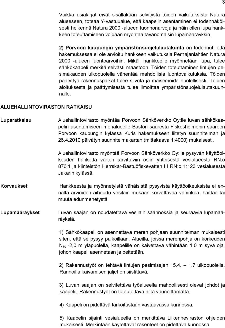 2) Porvoon kaupungin ympäristönsuojelulautakunta on todennut, että hakemuksessa ei ole arvioitu hankkeen vaikutuksia Pernajanlahtien Natura 2000 -alueen luontoarvoihin.