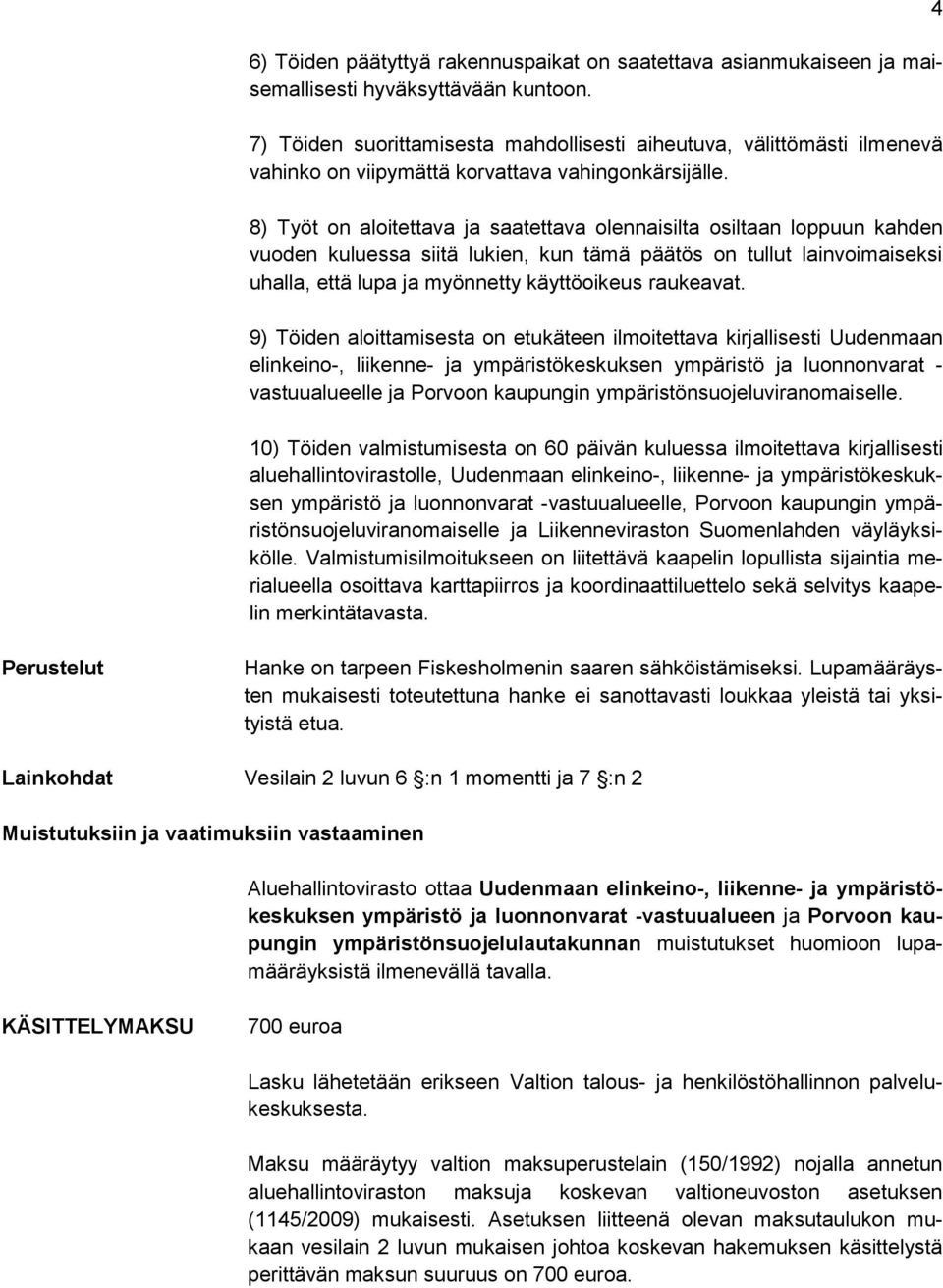 8) Työt on aloitettava ja saatettava olennaisilta osiltaan loppuun kahden vuoden kuluessa siitä lukien, kun tämä päätös on tullut lainvoimaiseksi uhalla, että lupa ja myönnetty käyttöoikeus raukeavat.