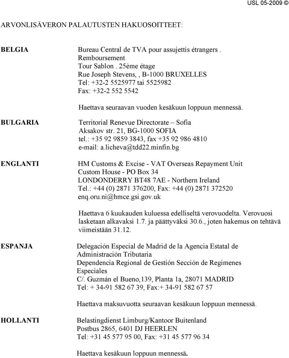 : +35 92 9859 3843, fax +35 92 986 4810 e-mail: a.licheva@tdd22.minfin.bg HM Customs & Excise - VAT Overseas Repayment Unit Custom House - PO Box 34 LONDONDERRY BT48 7AE - Northern Ireland Tel.