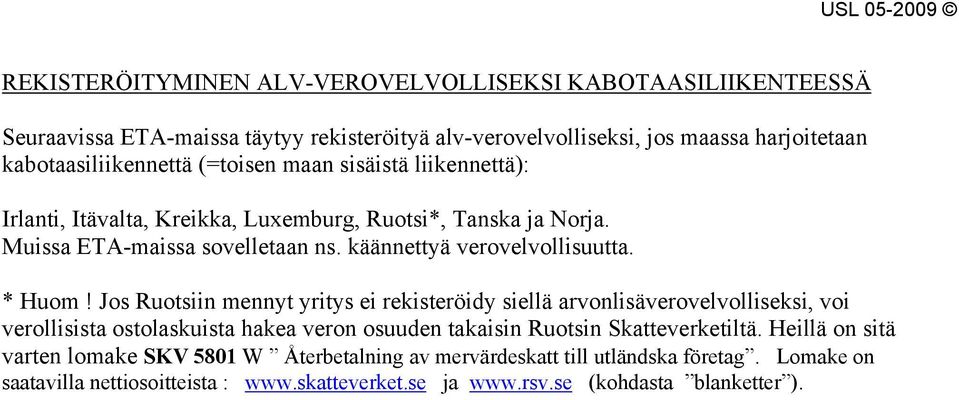 Jos Ruotsiin mennyt yritys ei rekisteröidy siellä arvonlisäverovelvolliseksi, voi verollisista ostolaskuista hakea veron osuuden takaisin Ruotsin Skatteverketiltä.