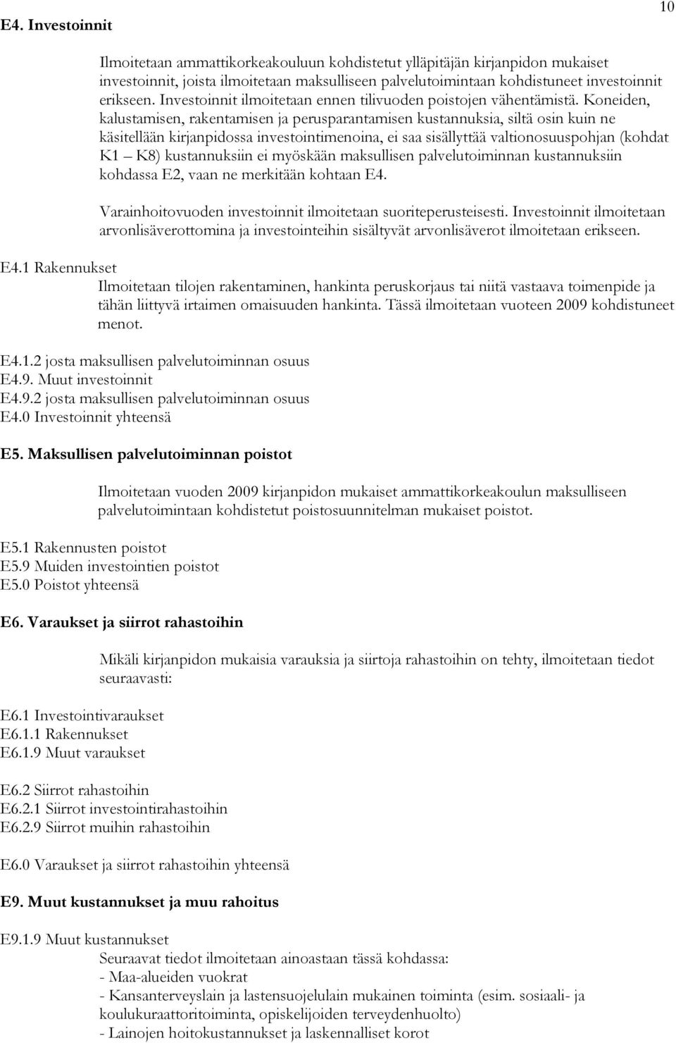 Koneiden, kalustamisen, rakentamisen ja perusparantamisen kustannuksia, siltä osin kuin ne käsitellään kirjanpidossa investointimenoina, ei saa sisällyttää valtionosuuspohjan (kohdat K1 K8)