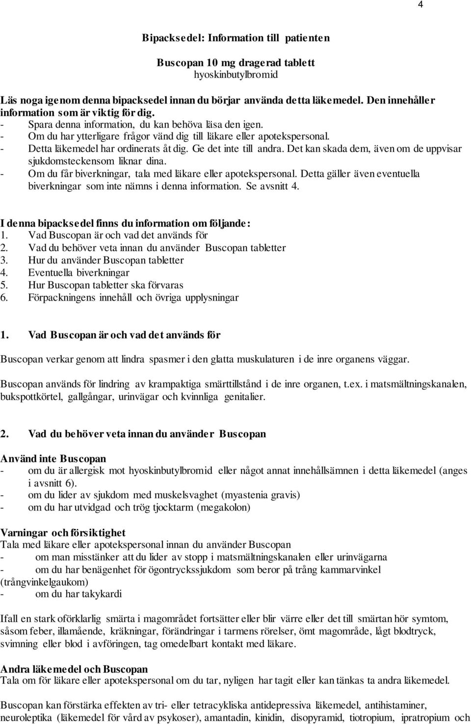 - Detta läkemedel har ordinerats åt dig. Ge det inte till andra. Det kan skada dem, även om de uppvisar sjukdomsteckensom liknar dina. - Om du får biverkningar, tala med läkare eller apotekspersonal.