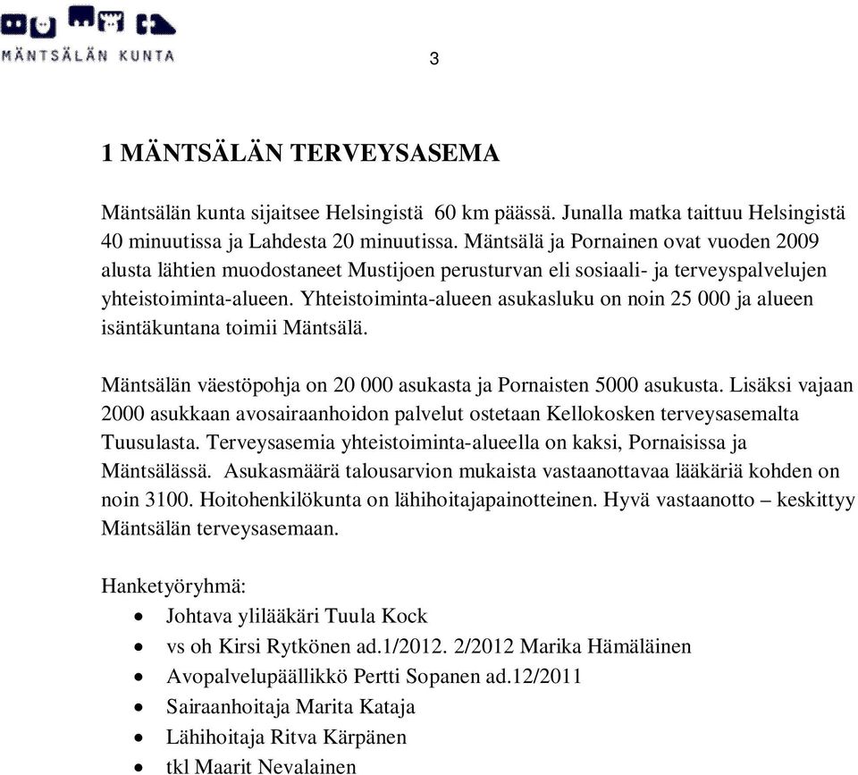 Yhteistoiminta-alueen asukasluku on noin 25 000 ja alueen isäntäkuntana toimii Mäntsälä. Mäntsälän väestöpohja on 20 000 asukasta ja Pornaisten 5000 asukusta.