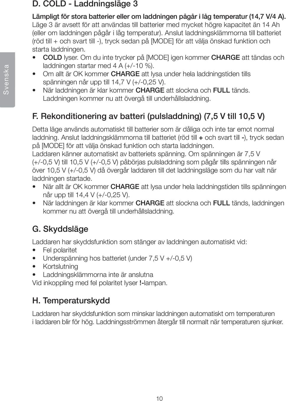 Anslut laddningsklämmorna till batteriet (röd till + och svart till -), tryck sedan på [MODE] för att välja önskad funktion och starta laddningen. COLD lyser.