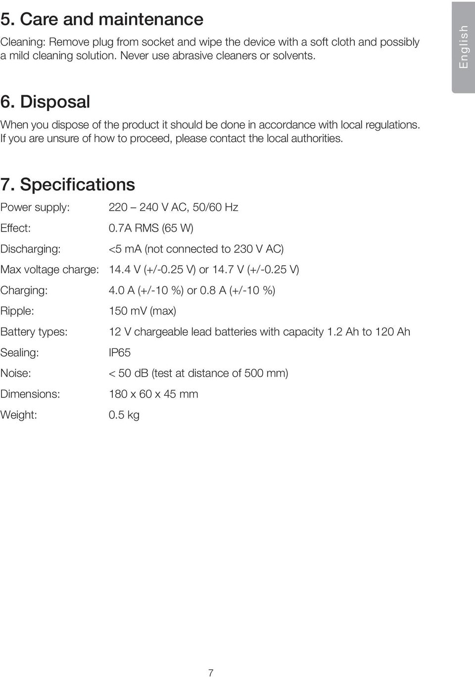 Specifications Power supply: 220 240 V AC, 50/60 Hz Effect: 0.7A RMS (65 W) Discharging: <5 ma (not connected to 230 V AC) Max voltage charge: 14.4 V (+/-0.25 V) or 14.7 V (+/-0.25 V) Charging: 4.