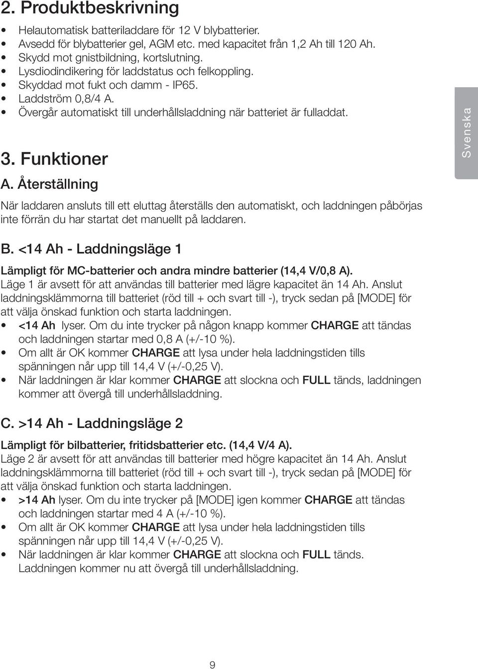 Återställning När laddaren ansluts till ett eluttag återställs den automatiskt, och laddningen påbörjas inte förrän du har startat det manuellt på laddaren. Svenska B.