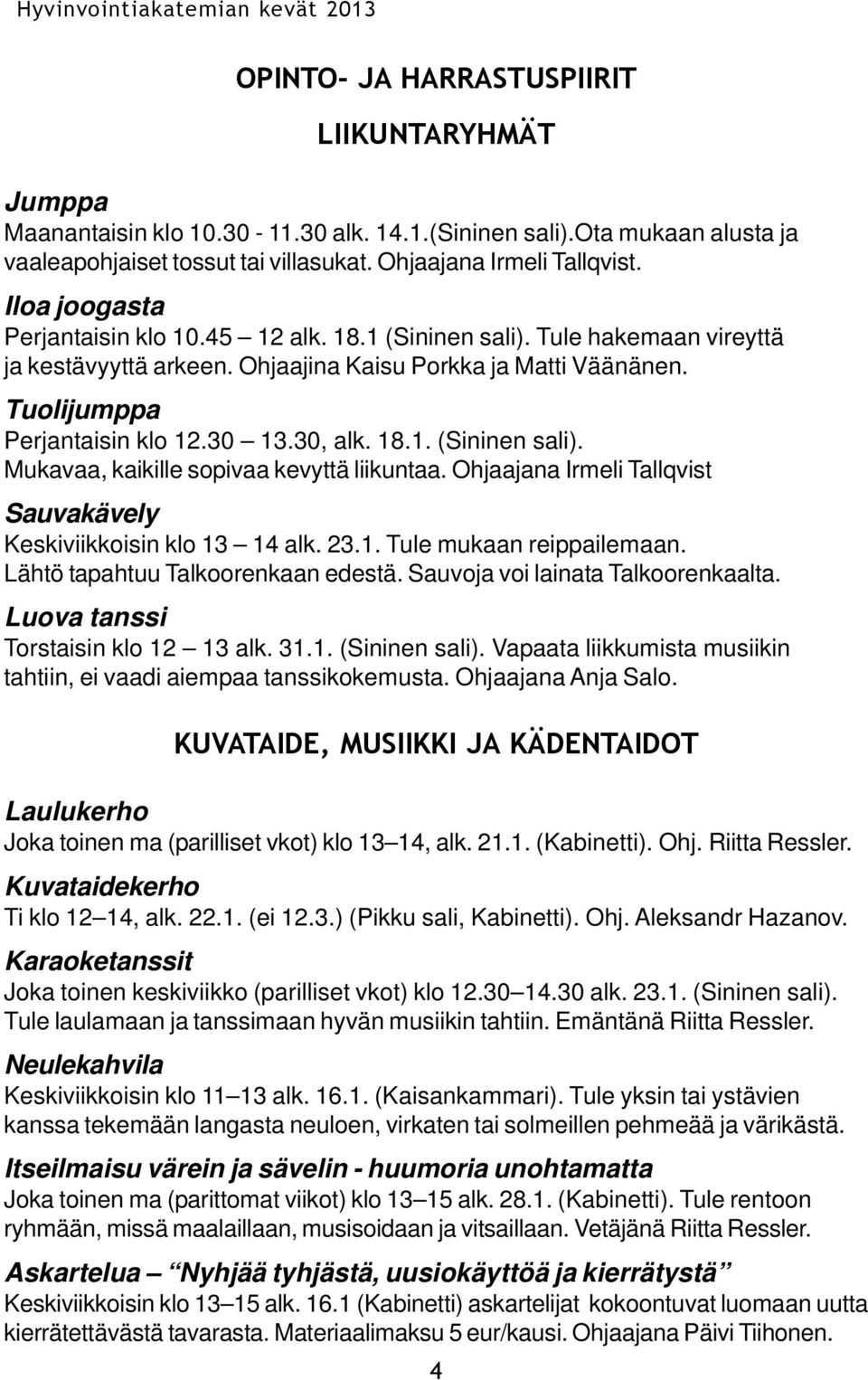 18.1. (Sininen sali). Mukavaa, kaikille sopivaa kevyttä liikuntaa. Ohjaajana Irmeli Tallqvist Sauvakävely Keskiviikkoisin klo 13 14 alk. 23.1. Tule mukaan reippailemaan.