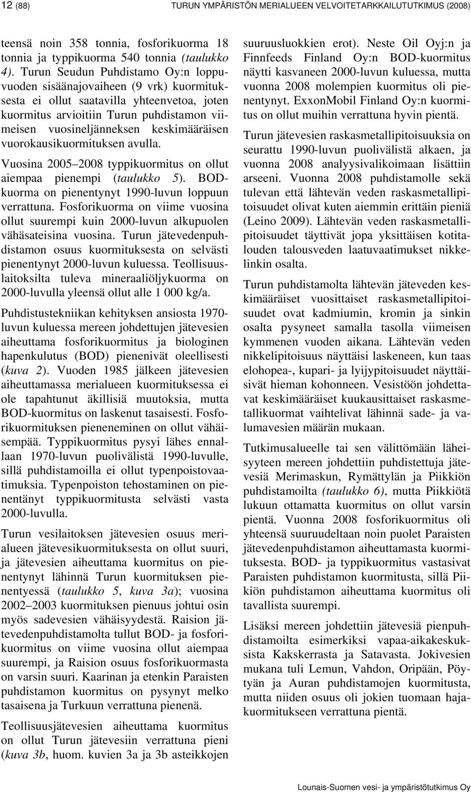 keskimääräisen vuorokausikuormituksen avulla. Vuosina 2005 2008 typpikuormitus on ollut aiempaa pienempi (taulukko 5). BODkuorma on pienentynyt 1990-luvun loppuun verrattuna.