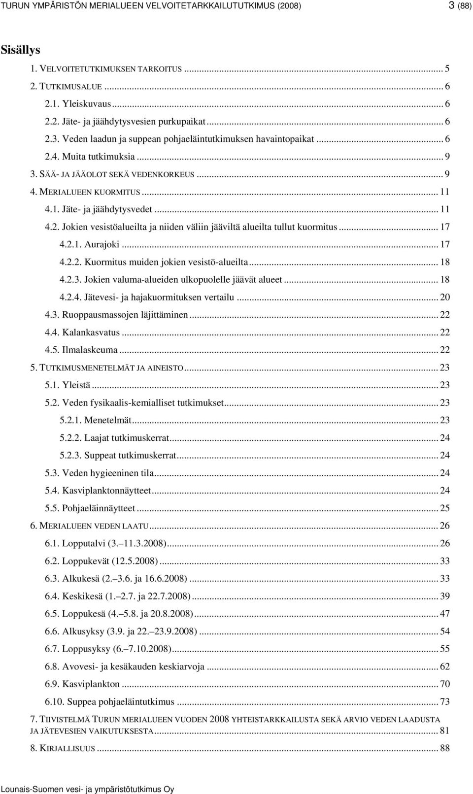 2.1. Aurajoki. 17 4.2.2. Kuormitus muiden jokien vesistö-alueilta 18 4.2.3. Jokien valuma-alueiden ulkopuolelle jäävät alueet 18 4.2.4. Jätevesi- ja hajakuormituksen vertailu. 20 4.3. Ruoppausmassojen läjittäminen 22 4.