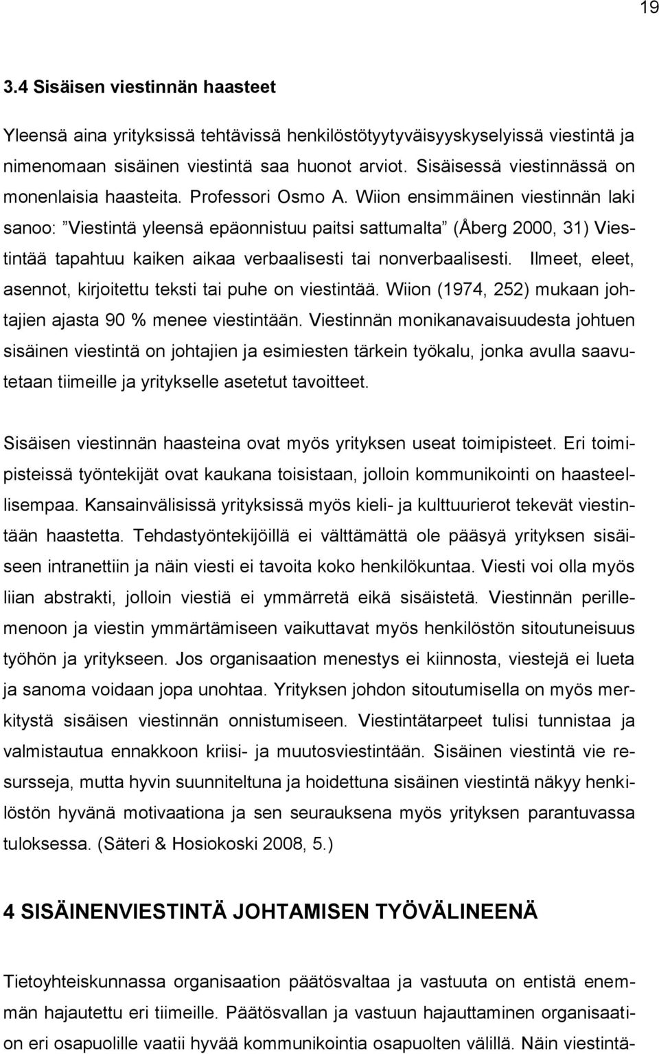 Wiion ensimmäinen viestinnän laki sanoo: Viestintä yleensä epäonnistuu paitsi sattumalta (Åberg 2000, 31) Viestintää tapahtuu kaiken aikaa verbaalisesti tai nonverbaalisesti.