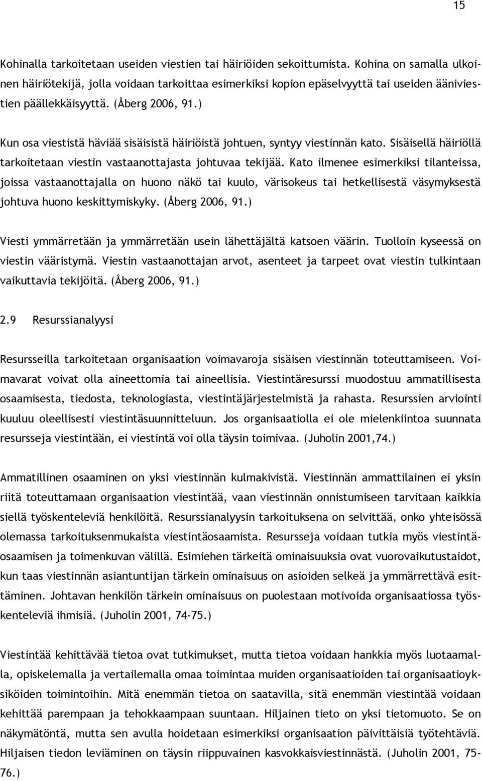 ) Kun osa viestistä häviää sisäisistä häiriöistä johtuen, syntyy viestinnän kato. Sisäisellä häiriöllä tarkoitetaan viestin vastaanottajasta johtuvaa tekijää.