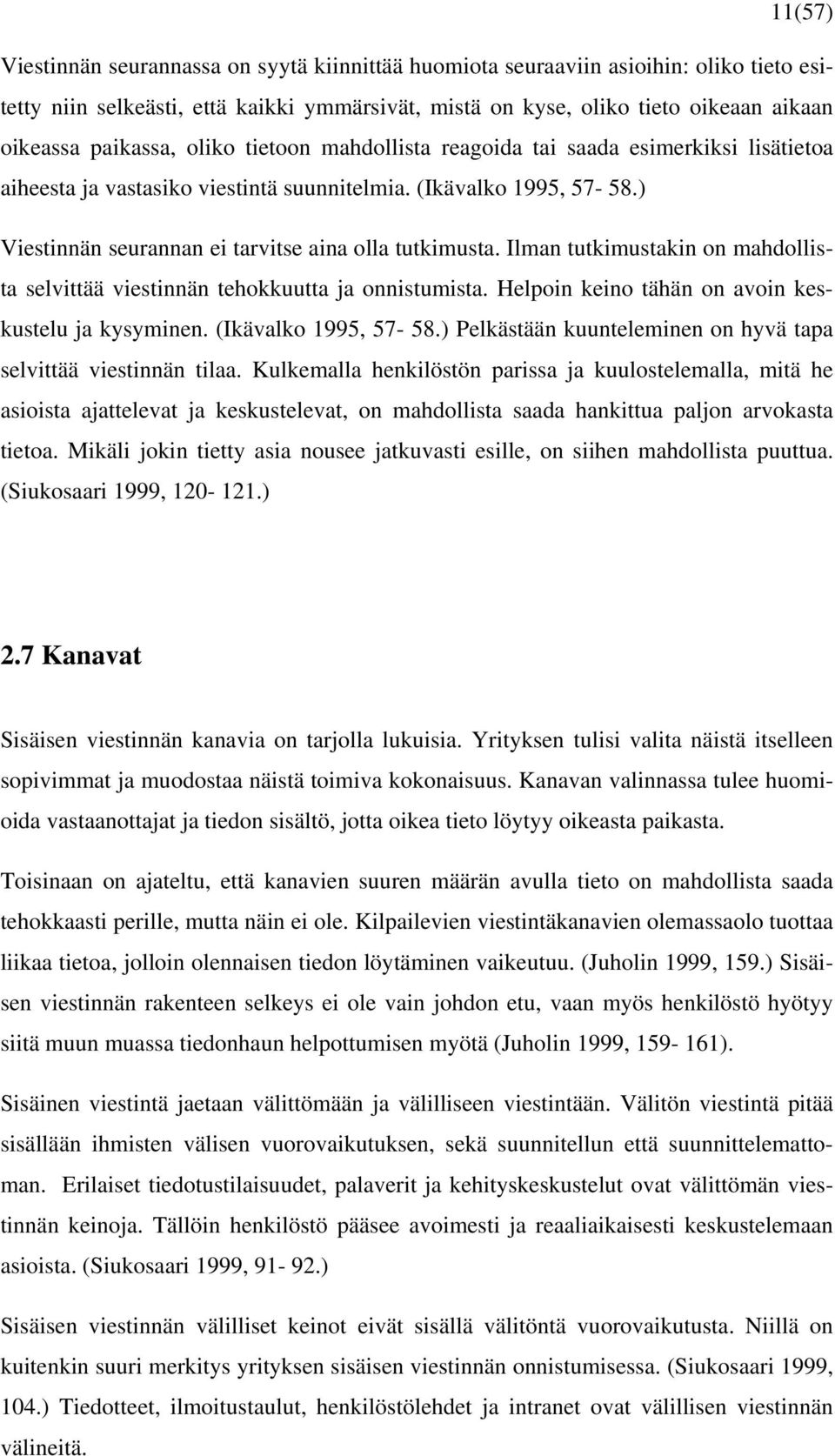 ) Viestinnän seurannan ei tarvitse aina olla tutkimusta. Ilman tutkimustakin on mahdollista selvittää viestinnän tehokkuutta ja onnistumista. Helpoin keino tähän on avoin keskustelu ja kysyminen.