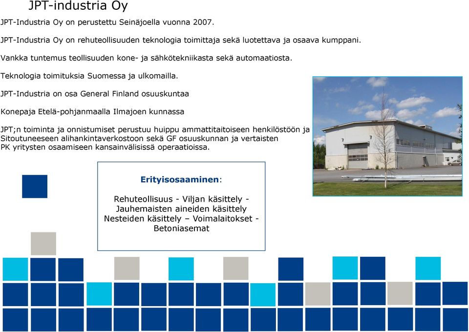 JPT-Industria on osa General Finland osuuskuntaa Konepaja Etelä-pohjanmaalla Ilmajoen kunnassa JPT;n toiminta ja onnistumiset perustuu huippu ammattitaitoiseen henkilöstöön ja